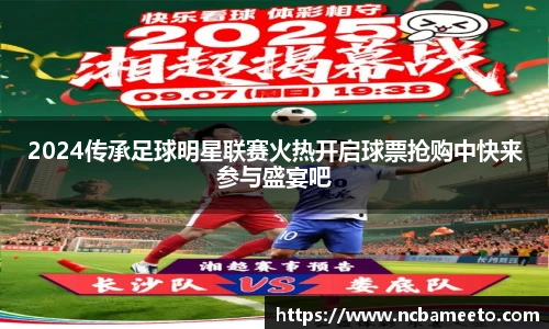 2024传承足球明星联赛火热开启球票抢购中快来参与盛宴吧